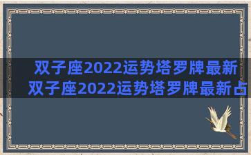 双子座2022运势塔罗牌最新 双子座2022运势塔罗牌最新占卜